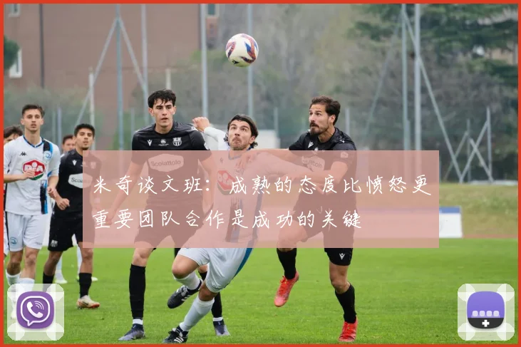 米奇谈文班：成熟的态度比愤怒更重要团队合作是成功的关键