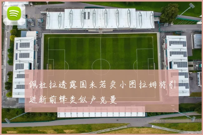 佩杜拉透露国米若卖小图拉姆将引进新前锋类似卢克曼