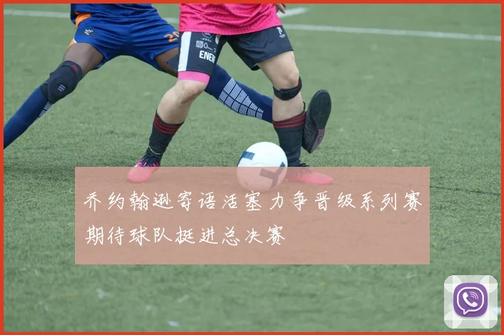 乔约翰逊寄语活塞力争晋级系列赛期待球队挺进总决赛