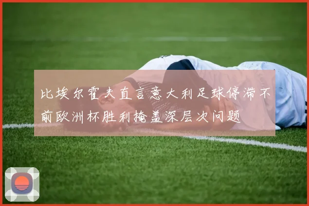 比埃尔霍夫直言意大利足球停滞不前欧洲杯胜利掩盖深层次问题