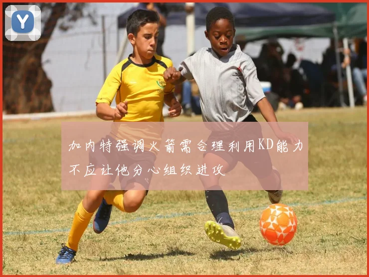 加内特强调火箭需合理利用KD能力不应让他分心组织进攻